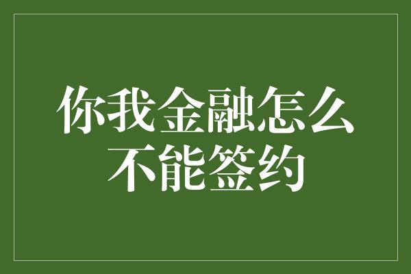 你我金融怎么不能签约