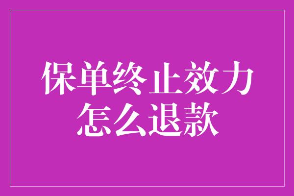 保单终止效力怎么退款