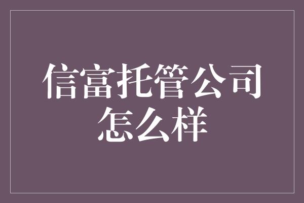 信富托管公司怎么样