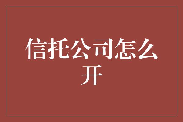 信托公司怎么开