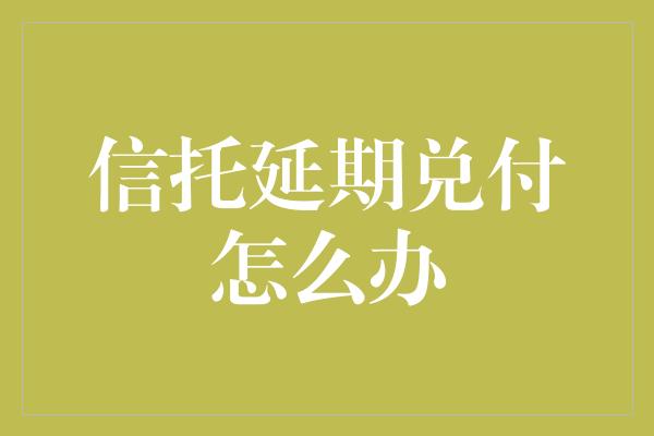 信托延期兑付怎么办