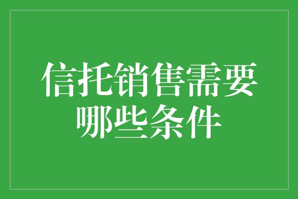 信托销售需要哪些条件