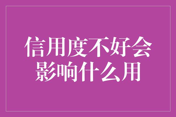 信用度不好会影响什么用