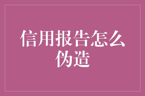 信用报告怎么伪造