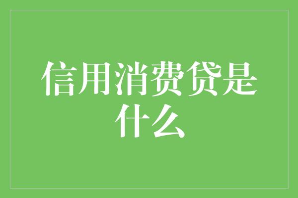 信用消费贷是什么