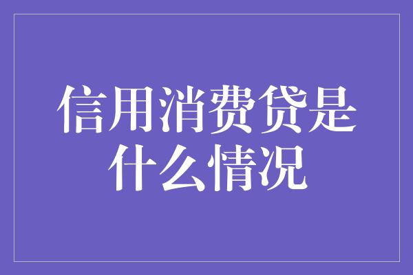 信用消费贷是什么情况