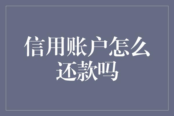 信用账户怎么还款吗