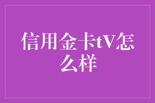 信用金卡tV怎么样