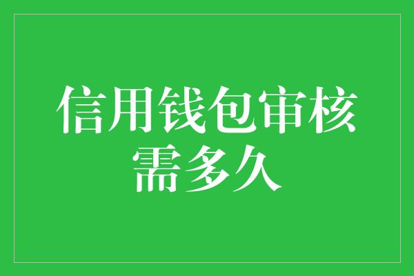 信用钱包审核需多久