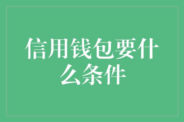 信用钱包要什么条件