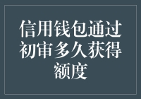 信用钱包通过初审多久获得额度？解析申卡过程与技巧