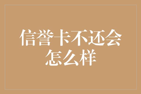 信誉卡不还会怎么样