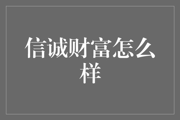 信诚财富怎么样