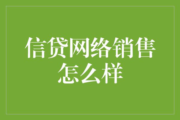 信贷网络销售怎么样