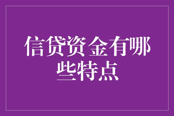 信贷资金有哪些特点