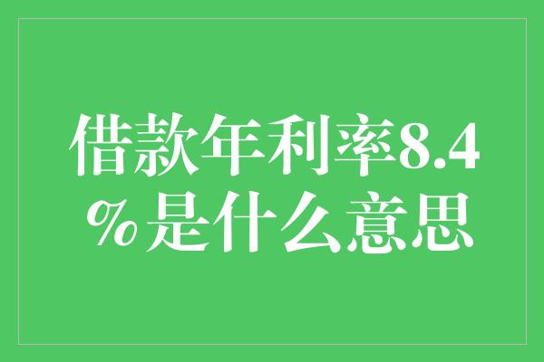 借款年利率8.4%是什么意思