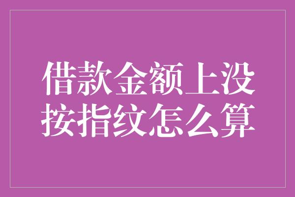 借款金额上没按指纹怎么算