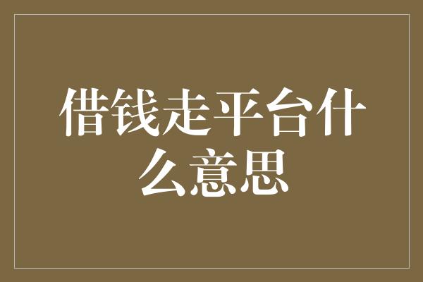 借钱走平台什么意思