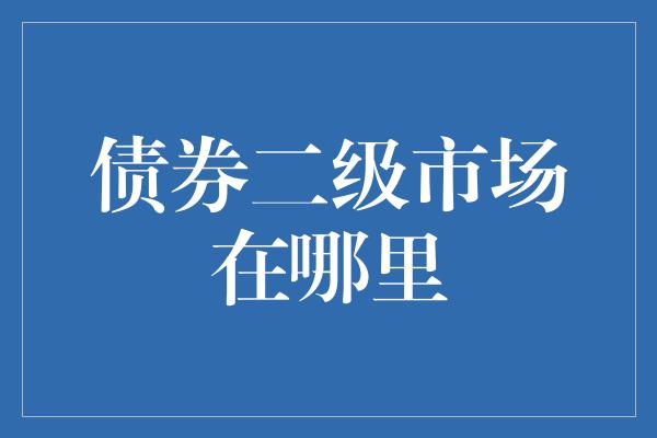 债券二级市场在哪里