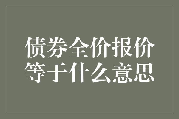 债券全价报价等于什么意思