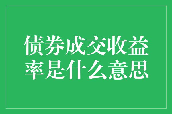 债券成交收益率是什么意思