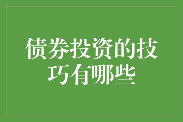 债券投资的技巧有哪些