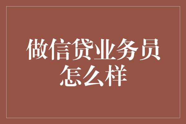 做信贷业务员怎么样