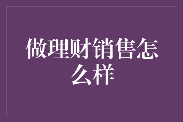 做理财销售怎么样