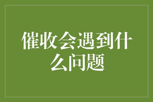 催收会遇到什么问题