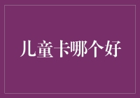 儿童卡哪个好？全面解析适合孩子的银行卡