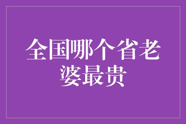 全国哪个省老婆最贵