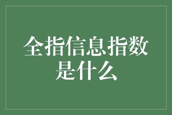 全指信息指数是什么