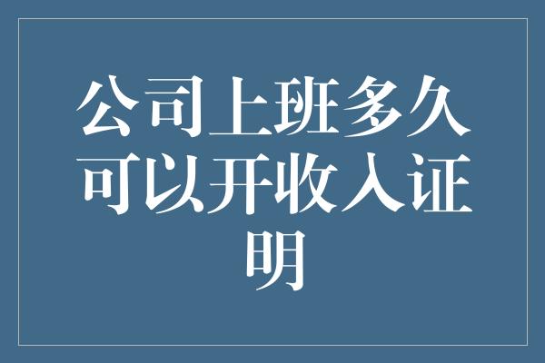 公司上班多久可以开收入证明