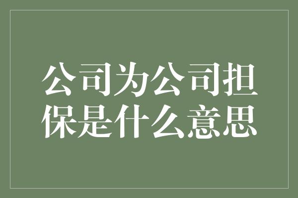 公司为公司担保是什么意思