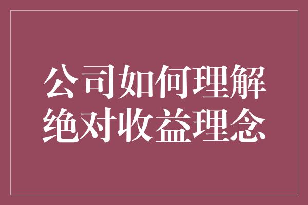 公司如何理解绝对收益理念