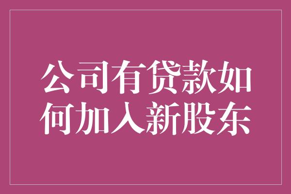 公司有贷款如何加入新股东