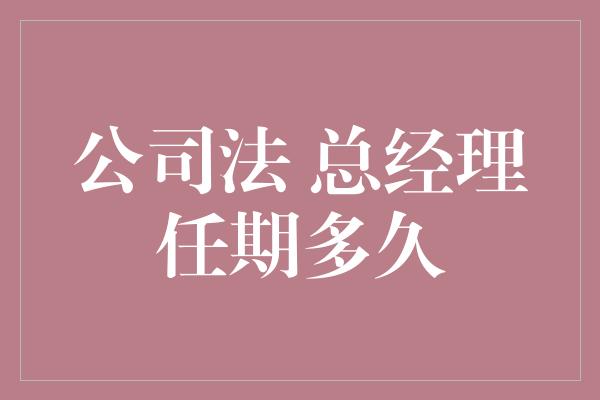 公司法 总经理任期多久