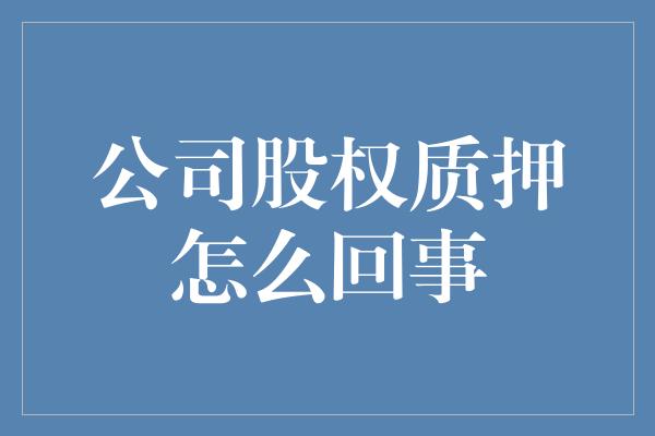 公司股权质押怎么回事