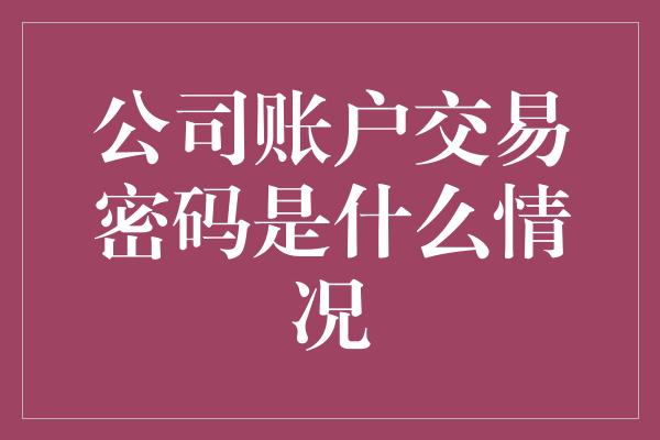 公司账户交易密码是什么情况