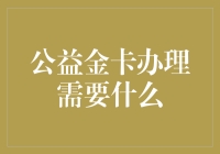 公益金卡办理需要什么：践行公益精神的有力证明