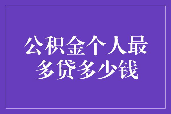 公积金个人最多贷多少钱