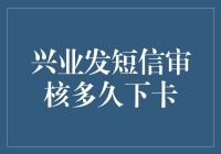 兴业发短信审核多久下卡，审核过程大解析