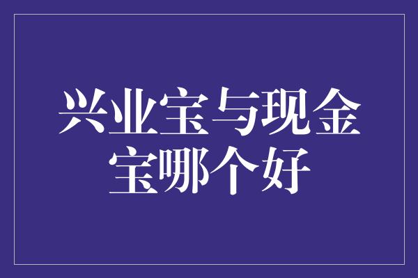 兴业宝与现金宝哪个好