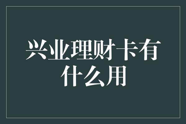 兴业理财卡有什么用