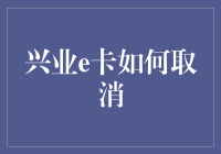 如何取消兴业e卡：流程、方法和注意事项