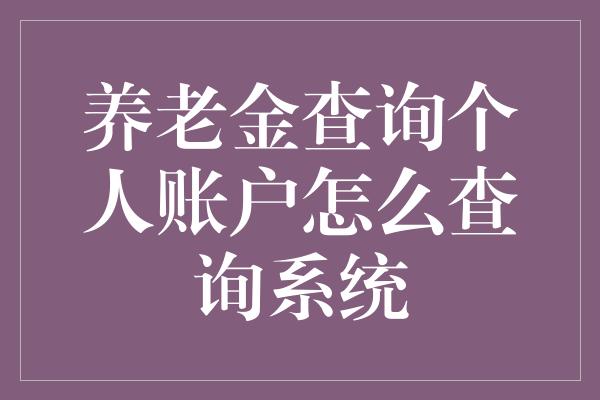 养老金查询个人账户怎么查询系统