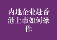 内地企业赴香港上市：操作流程与策略分析