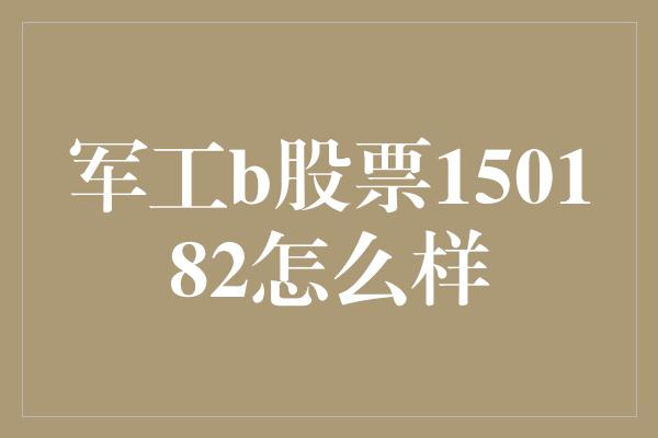 军工b股票150182怎么样