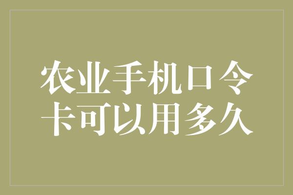 农业手机口令卡可以用多久