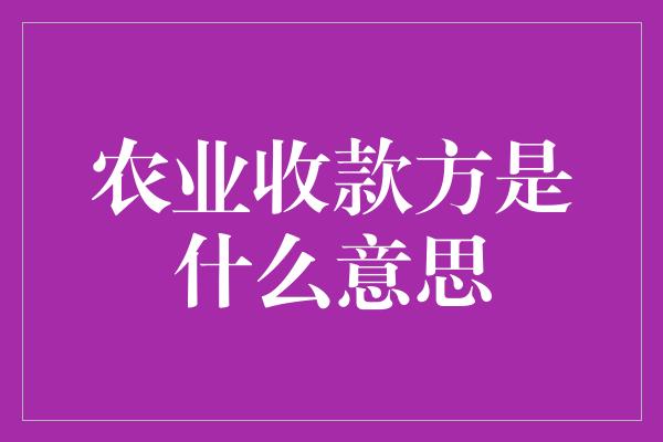 农业收款方是什么意思